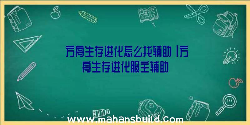 「方舟生存进化怎么找辅助」|方舟生存进化服主辅助